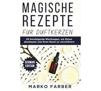 Magische Rezepte Für Duftkerzen: 50 beruhigende Mischungen, um Stress abzubauen und Ihren Raum zu verschönern