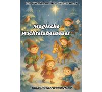 Magische Wichtelabenteuer zum Vorlesen- 12 warmherzige Wichtelabenteuer für die Weihnachtszeit ab 3 Jahren: Ein funkelndes Vorlesebuch voller Wintermagie , Geschichten, die Herzen im Winter wärmen