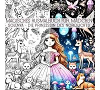 Magisches Ausmalbuch für Mädchen: Solenya - Die Prinzessin des Nordlichts: Ein zauberhaftes Malerlebnis mit Prinzessinnen, Tierfreunden und Fantasiewelten - für kreative Kinder ab 5 Jahren