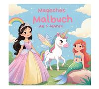 Magisches Malbuch ab 5 Jahren: Prinzessinen, Feen, Einhörner und Meerjungrauen zum Ausmalen