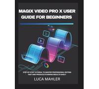 Magix Video Pro X User Guide for Beginners: Step-by-Step Tutorial to Master Professional Editing Fast and Produce Stunning Results Easily (The Video Editor Blueprint)