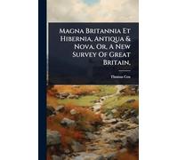 Magna Britannia Et Hibernia, Antiqua & Nova. Or, A New Survey Of Great Britain,