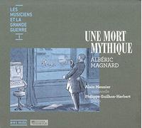 Magnard, A. - Les Musiciens et la Grande Guerre Vol.1 : une Mort Mythique