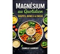 Magnésium au Quotidien - Soupes, Bowls & Encas : 60 recettes riches en magnésium pour l’énergie, le bien-être et des repas simples au quotidien: Soupe ... : idées faciles, ingrédients du placard...