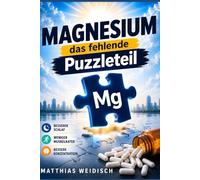MAGNESIUM - Das fehlende Puzzleteil: Besserer Schlaf · Weniger Muskelkater Bessere Konzentration Mein Weg zur richtigen Form und Dosierung (Fundament Gesundheit)