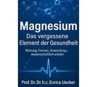 Magnesium - Das vergessene Schlüsselmineral: Wirkung, Vielfalt und wissenschaftliche Grundlagen: Das Multitalent für Nerven, Herz, Muskeln und mehr