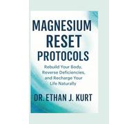 Magnesium Reset Protocols: Rebuild Your Body, Reverse Deficiencies, and Recharge Your Life Naturally