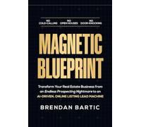 Magnetic Blueprint: Transform Your Real Estate Business from an Endless Prospecting Nightmare to an AI-Driven, Online Listing Lead Machine