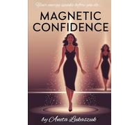 Magnetic confidence: Unlocking the Power Within to Captivate Any Man