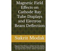 Magnetic Field Effects on Cathode Ray Tube Displays and Electron Beam Deflection: Magnetic Field Effects on Cathode Ray Tube Displays and Electron ... beams & their collisions Sukrit Modak