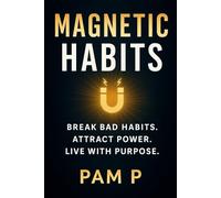 Magnetic Habits: The Blueprint for Success, Influence, and Confidence: How to Break Bad Patterns, Attract Powerful Allies, and Create a Life of Purpose Through Daily Action and Divine Guide