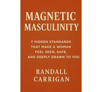 Magnetic Masculinity: 7 Hidden Standards That Make a Woman Feel Seen, Safe, and Deeply Drawn to You