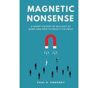 MAGNETIC NONSENSE: A SHORT HISTORY OF BULLSHIT AT WORK AND HOW TO MAKE IT GO AWAY