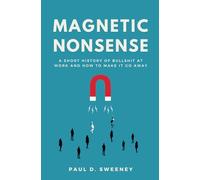 MAGNETIC NONSENSE: A SHORT HISTORY OF BULLSHIT AT WORK AND HOW TO MAKE IT GO AWAY