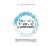 Magnetic Theory of Leadership: How to Unlock Magnetic Presence that Naturally Influences, Attracts Success and Creates Great Impact through Science, Spirituality & Purpose