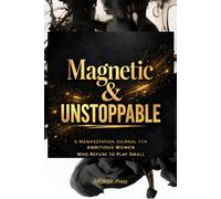 Magnetic & Unstoppable: A Manifestation Journal for Ambitious Women Who Refuse to Play Small