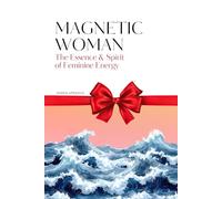 Magnetic Woman: The Essence and Spirit of Feminine Energy