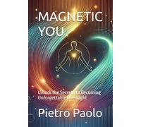 MAGNETIC YOU: Unlock the Secrets to Becoming Unforgettable Overnight