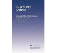 Magnetische Kraftfelder: Die Erscheinungen des Magnetismus, Elektromagnetismus und der Induktion dargestellt auf Grund des Kraftlinien-Begriffes