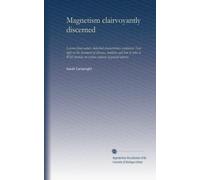 Magnetism clairvoyantly discerned: Lessons from nature. Inherited characteristics explained. New light on the treatment of diseases, medicine and how ... on various subjects of general interest