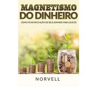 Magnetismo do Dinheiro: Como ficar rico além de seus sonhos mais loucos