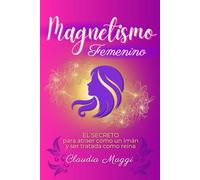 Magnetismo femenino: El secreto para atraer como un imán y ser tratada como reina (Mujeres Irresistibles)