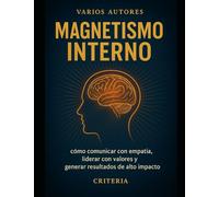MAGNETISMO INTERNO: Como comunicar con empatía, liderar con valores y generar resultados de alto impacto