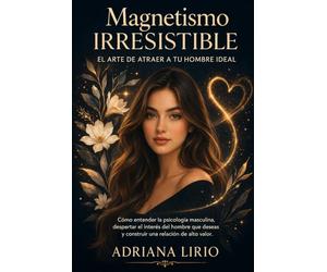 Magnetismo irresistible - El arte de atraer a tu hombre ideal.: Cómo entender la psicología masculina, despertar el interés del hombre que deseas y construir una relación de alto valor.