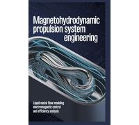 MAGNETOHYDRODYNAMIC PROPULSION SYSTEM ENGINEERING: Liquid metal flow modeling electromagnetic control and efficiency analysis