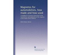Magnetos for automobilists, how made and how used: a handbook of practical instruction in the manufacture and adaptation of the magneto to the needs of the motorist