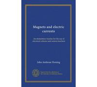 Magnets and electric currents: An elementary treatise for the use of electrical artisans and science teachers