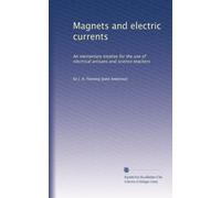 Magnets and electric currents: An elementary treatise for the use of electrical artisans and science teachers
