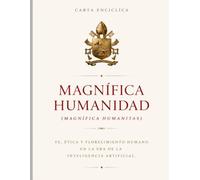Magnífica Humanidad (Magnífica Humanitas): Fe, ética y florecimiento humano en la era de la inteligencia artificial.