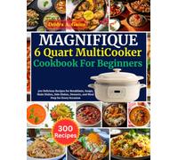 MAGNIFIQUE 6 Quart 8-in-1 MultiCooker Cookbook For Beginners: 300 Delicious Recipes for Breakfasts, Soups, Main Dishes, Side Dishes, Desserts, and Meal Prep for Every Occasion
