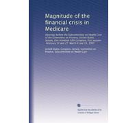 Magnitude of the financial crisis in Medicare: Hearings before the Subcommittee on Health Care of the Committee on Finance, United States Senate, One ... February 12 and 27 March 6 and 13, 1997