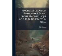 Magnum Bullarium Romanum A Beato Leone Magno Usque Ad S. D. N. Benedictum Xiii......