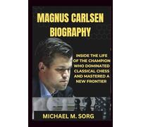 MAGNUS CARLSEN BIOGRAPHY: Inside The Life of the Champion Who Dominated Classical Chess and Mastered a New Frontier
