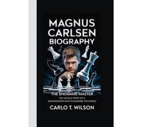 MAGNUS CARLSEN BIOGRAPHY: The Endgame Master The Untold Story of a Grandmaster Who Outsmarted the World
