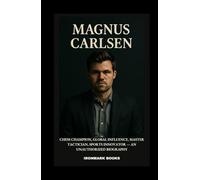 MAGNUS CARLSEN: Chess Champion, Global Influence, Master Tactician, Sports Innovator - An Unauthorized Biography