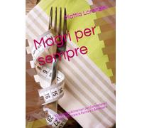 Magri per sempre: 20 Strategie Alimentari per Combattere il Grasso, Ritrovare la Forma e il Benessere