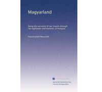 Magyarland: Being the narrative of our travels through the highlands and lowlands of Hungary: Volume 1