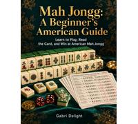 Mah Jongg: A Beginner's American Guide: Learn to Play, Read the Card, and Win at American Mah Jongg
