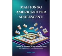 MAH JONGG AMERICANO PER ADOLESCENTI: Una guida per principianti per padroneggiare le tessere, la strategia e vincere la partita con sicurezza