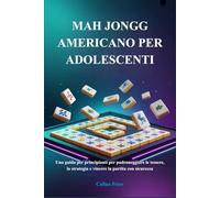 MAH JONGG AMERICANO PER ADOLESCENTI: Una guida per principianti per padroneggiare le tessere, la strategia e vincere la partita con sicurezza