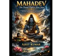 MAHADEV The Eternal Path to Lord Shiva: A Comprehensive Spiritual Guide to the Teachings, Practices, and Devotion of the Supreme Consciousness