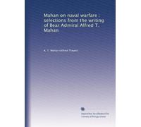 Mahan on naval warfare selections from the writing of Rear Admiral Alfred T. Mahan