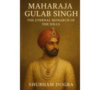 MAHARAJA GULAB SINGH: The Eternal Monarch of the Hills