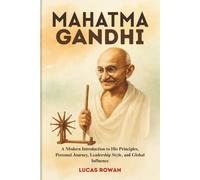 MAHATMA GANDHI: A Modern Introduction to His Principles, Personal Journey, Leadership Style, and Global Influence
