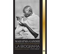 Mahatma Gandhi: La biografía del padre de la India y sus experimentos políticos y no violentos con la verdad y la iluminación (Historia)