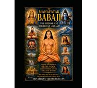 Mahavatar Babaji - The Siddhar and Himalayan Lineages: Tracing the Origins of Kriya Yoga , Siddhar Wisdom and the Himalayan Mystery